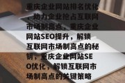 重庆企业网站排名优化，助力企业抢占互联网市场制高点，重庆企业网站SEO提升，解锁互联网市场制高点的秘钥，重庆企业网站SEO优化，解锁互联网市场制高点的关键策略