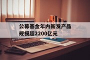 公募基金年内新发产品规模超2200亿元
