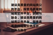 建设高质量的网站类公共平台，探索高质量网站类公共平台，创新与融合，建设高质量的网站类公共平台，探索高质量网站类公共平台，创新与融合