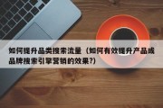 如何提升品类搜索流量（如何有效提升产品或品牌搜索引擎营销的效果?）
