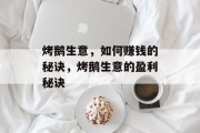 烤鹅生意，如何赚钱的秘诀，烤鹅生意的盈利秘诀