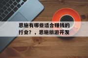 恩施有哪些适合赚钱的行业?,恩施旅游开发 恩施有哪些适合赚钱的行业?,恩施旅游开发