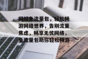 网站免流量包，轻松畅游网络世界，告别流量焦虑，畅享无忧网络，免流量包助你轻松畅游