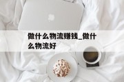 做什么物流赚钱_做什么物流好