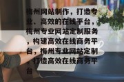 梅州网站制作，打造专业、高效的在线平台，梅州专业网站定制服务，构建高效在线商务平台，梅州专业网站定制，打造高效在线商务平台