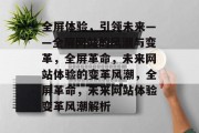 全屏体验，引领未来——全屏网站的风潮与变革，全屏革命，未来网站体验的变革风潮，全屏革命，未来网站体验变革风潮解析