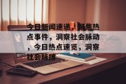 今日新闻速递，聚焦热点事件，洞察社会脉动，今日热点速览，洞察社会脉搏