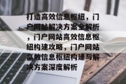 打造高效信息枢纽，门户网站解决方案全解析，门户网站高效信息枢纽构建攻略，门户网站高效信息枢纽构建与解决方案深度解析
