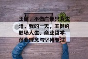 王健，不做广告只为生活，我的一天，王健的职场人生、商业哲学、创业理念与坚持专注