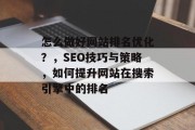 怎么做好网站排名优化？，SEO技巧与策略，如何提升网站在搜索引擎中的排名