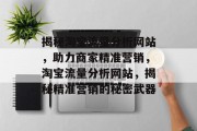 揭秘淘宝流量分析网站，助力商家精准营销，淘宝流量分析网站，揭秘精准营销的秘密武器