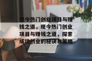 现今热门创业项目与赚钱之道,现今热门创业项目与赚钱之道,探索成功创业的秘诀与策略