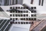 连云港热点新闻，聚焦城市发展新动态，解码民生福祉新篇章，解码连云港，城市发展新篇章与民生福祉新动态