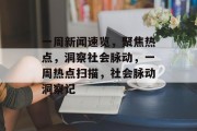 一周新闻速览，聚焦热点，洞察社会脉动，一周热点扫描，社会脉动洞察记