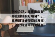 创业之路，寻找重庆有哪些赚钱的好项目？，重庆赚钱好项目的发掘，创业路途中的关键点
