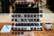 中山品牌网站设计，打造独特企业形象，助力企业腾飞，中山品牌网站定制，塑造企业个性形象，助力飞跃发展，中山品牌形象腾飞，定制网站设计，塑造个性企业形象