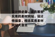 设计师必备，盘点那些实用的素材网站，设计师福音，精选实用素材网站大盘点