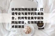 杭州装饰网站建设，打造专业与美学的完美融合，杭州专业美学装饰网站建设，引领视觉艺术新潮流