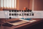 在恩施做什么最赚钱_恩施做什么工作能工资高