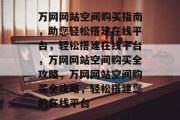 万网网站空间购买指南，助您轻松搭建在线平台，轻松搭建在线平台，万网网站空间购买全攻略，万网网站空间购买全攻略，轻松搭建您的在线平台