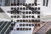 创业是什么?创业是一种追求自我实现和梦想的过程,它需要我们面对挑战、坚持不懈。那么,创业做什么赚钱好呢?,创业项目投资选择,赚钱的秘诀 创业是什么?创业是一种追求自我实现和梦想的过程,它需要我们面对挑战、坚持不懈。那么,创业做什么赚钱好呢?,创业项目投资选择,赚钱的秘诀