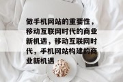 做手机网站的重要性，移动互联网时代的商业新机遇，移动互联网时代，手机网站构建的商业新机遇