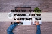 新闻的力量，记录时代，传递价值，新闻力量，记录时代脉搏，传递社会价值
