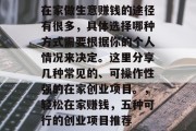 在家做生意赚钱的途径有很多，具体选择哪种方式需要根据你的个人情况来决定。这里分享几种常见的、可操作性强的在家创业项目。，轻松在家赚钱，五种可行的创业项目推荐