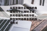 从历年做什么赚钱的角度探讨个人理财之道,历年收益与风险分析,教你如何选择合适的投资方式 从历年做什么赚钱的角度探讨个人理财之道,历年收益与风险分析,教你如何选择合适的投资方式