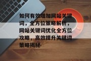 如何有效增加网站关键词，全方位策略解析，网站关键词优化全方位攻略，高效提升关键词策略揭秘