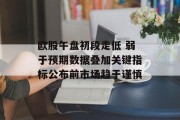 欧股午盘初段走低 弱于预期数据叠加关键指标公布前市场趋于谨慎