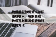 教师暑假如何通过兼职赚取收入，暑期兼职，教师可利用暑假轻松赚钱的方法