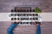退休后的经济来源,一份详细的规划和策略,退休生活的经济保障,一份全面的规划与策略 退休后的经济来源,一份详细的规划和策略,退休生活的经济保障,一份全面的规划与策略