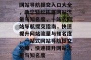 网站导航提交入口大全，助您轻松拓展网站流量与知名度，一站式网站导航提交指南，快速提升网站流量与知名度，一站式网站导航提交攻略，快速提升网站流量与知名度