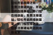 轻松开启网络之旅——免费注册建网站，开启您的在线事业，零门槛在线创业，免费注册建站，轻松开启网络新篇章，零门槛在线创业，轻松注册建站开启网络新篇章
