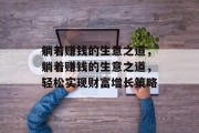 躺着赚钱的生意之道,躺着赚钱的生意之道,轻松实现财富增长策略 躺着赚钱的生意之道,躺着赚钱的生意之道,轻松实现财富增长策略