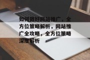 如何做好网站推广，全方位策略解析，网站推广全攻略，全方位策略深度解析