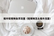 提升短视频自然流量（短视频怎么提升流量）