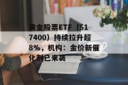 黄金股票ETF（517400）持续拉升超8%，机构：金价新催化剂已来袭