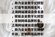 上海网站建设企业名录，助力企业数字化转型，打造专属网络名片，上海网站建设企业名录，赋能企业数字化转型，定制网络品牌形象，上海网站建设企业名录，助力企业数字化转型升级，定制网络品牌形象