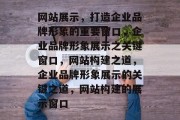 网站展示，打造企业品牌形象的重要窗口，企业品牌形象展示之关键窗口，网站构建之道，企业品牌形象展示的关键之道，网站构建的展示窗口