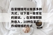 在家赚钱可以有很多种方式,以下是一些常见的建议。,在家赚取额外收入,10种在家工作或赚钱的方式