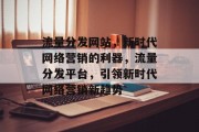 流量分发网站，新时代网络营销的利器，流量分发平台，引领新时代网络营销新趋势