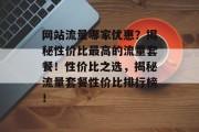 网站流量哪家优惠？揭秘性价比最高的流量套餐！性价比之选，揭秘流量套餐性价比排行榜！
