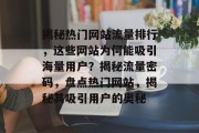 揭秘热门网站流量排行，这些网站为何能吸引海量用户？揭秘流量密码，盘点热门网站，揭秘其吸引用户的奥秘