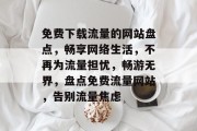 免费下载流量的网站盘点，畅享网络生活，不再为流量担忧，畅游无界，盘点免费流量网站，告别流量焦虑