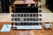 企业网站公安备案的必要性与合规性，企业网站公安备案的重要性与合规性，企业网站公安备案，重要性和合规性分析
