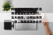 网站美化的艺术，打造视觉盛宴的五大技巧，五大绝技，让网站焕然一新，视觉盛宴由此开启