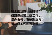 晚上副业做什么赚钱?找到你的第二份工作,提升自我,夜晚副业与第二份工作的可能性