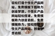 轻松打造个性化产品网站，免费模板下载助力创业梦想，个性化产品网站轻松搭建，免费模板助力创业启航，免费模板助力，轻松搭建个性化产品网站，创业梦想启航